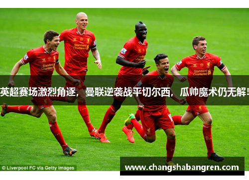 英超赛场激烈角逐，曼联逆袭战平切尔西，瓜帅魔术仍无解!