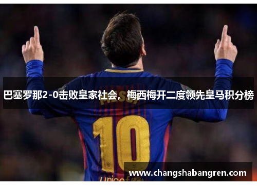 巴塞罗那2-0击败皇家社会，梅西梅开二度领先皇马积分榜