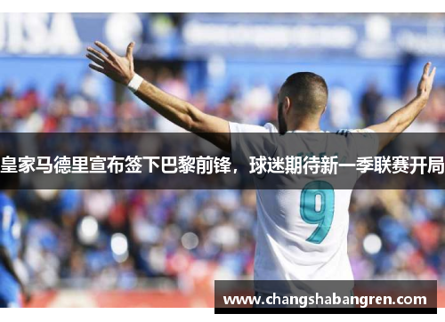 皇家马德里宣布签下巴黎前锋，球迷期待新一季联赛开局