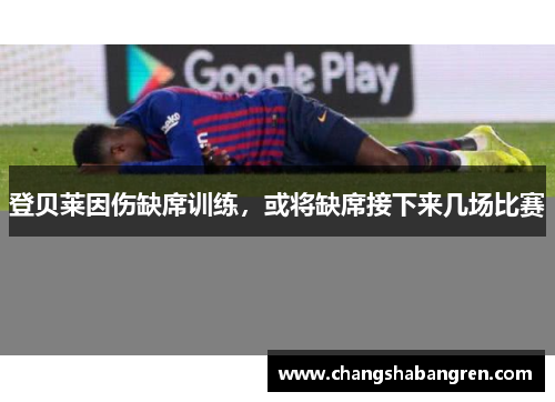 登贝莱因伤缺席训练，或将缺席接下来几场比赛
