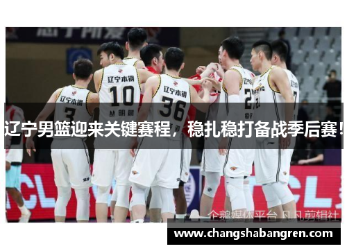 辽宁男篮迎来关键赛程，稳扎稳打备战季后赛！