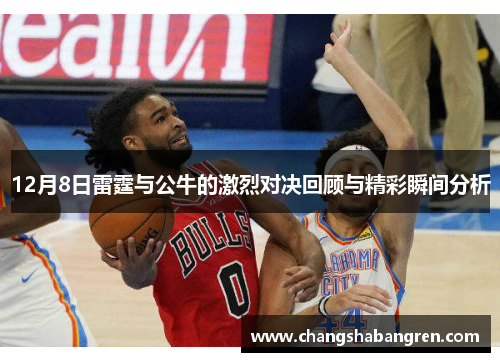 12月8日雷霆与公牛的激烈对决回顾与精彩瞬间分析