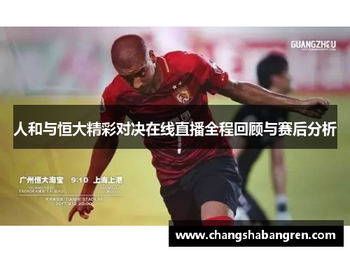 人和与恒大精彩对决在线直播全程回顾与赛后分析