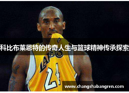 科比布莱恩特的传奇人生与篮球精神传承探索