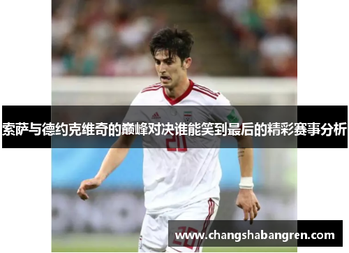 索萨与德约克维奇的巅峰对决谁能笑到最后的精彩赛事分析