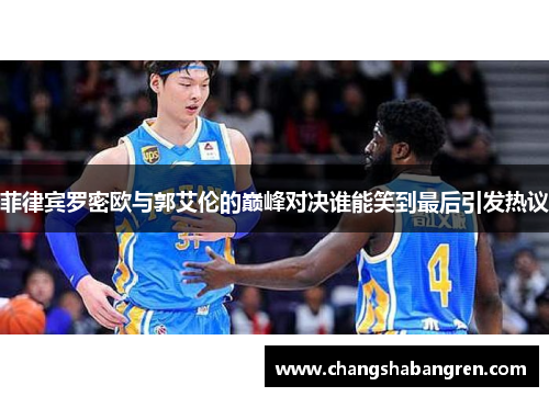 菲律宾罗密欧与郭艾伦的巅峰对决谁能笑到最后引发热议