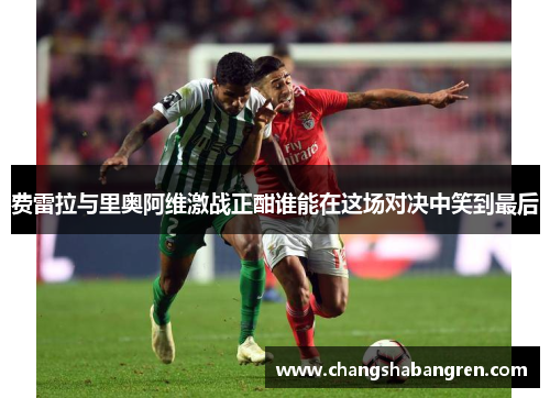 费雷拉与里奥阿维激战正酣谁能在这场对决中笑到最后
