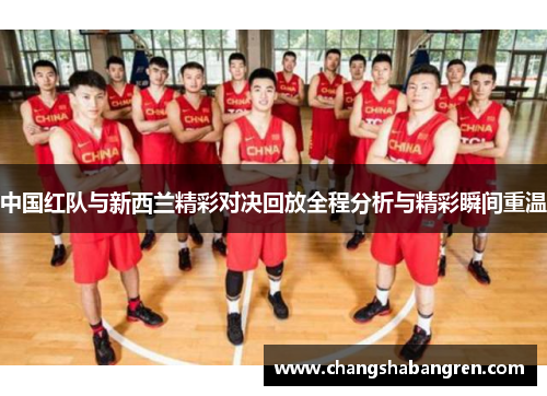 中国红队与新西兰精彩对决回放全程分析与精彩瞬间重温
