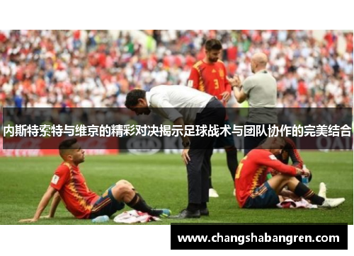 内斯特索特与维京的精彩对决揭示足球战术与团队协作的完美结合